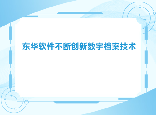 東華軟件不斷創(chuàng)新數(shù)字檔案技術(shù)